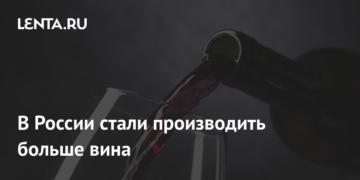 В России стали производить больше вина