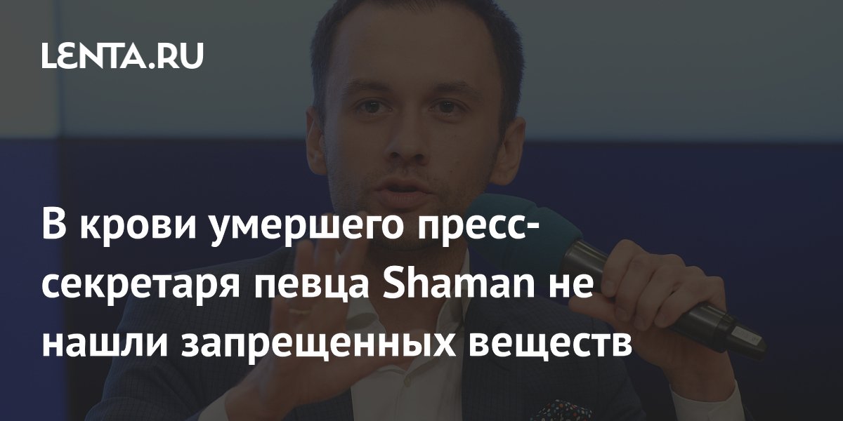 В крови умершего пресс-секретаря певца Shaman не нашли запрещенных веществ