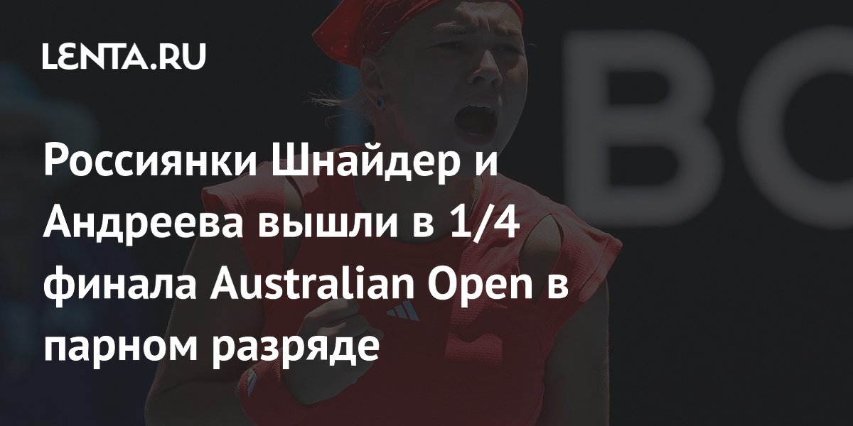 Россиянки Шнайдер и Андреева вышли в 1/4 финала Australian Open в парном разряде