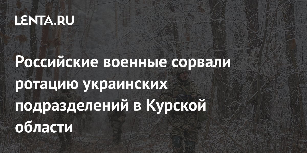 Российские военные сорвали ротацию украинских подразделений в Курской области