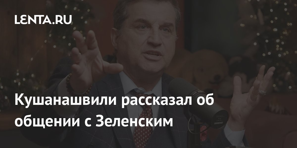 Кушанашвили рассказал об общении с Зеленским