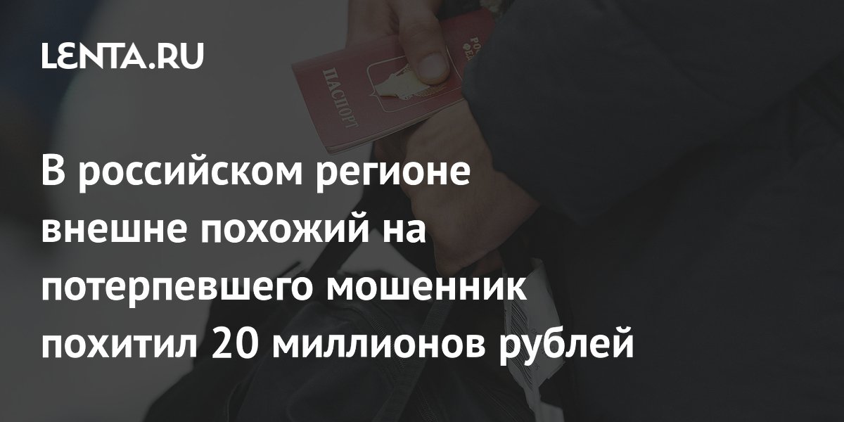 В российском регионе внешне похожий на потерпевшего мошенник похитил 20 миллионов рублей