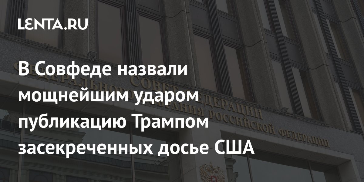 В Совфеде назвали мощнейшим ударом публикацию Трампом засекреченных досье США