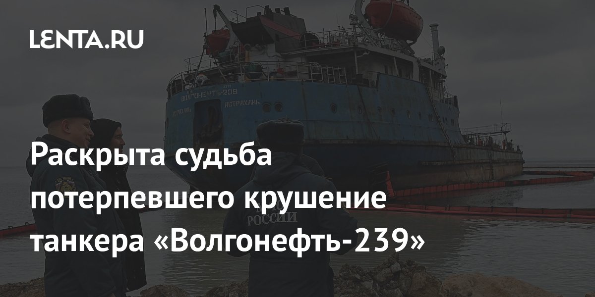 Раскрыта судьба потерпевшего крушение танкера «Волгонефть-239»