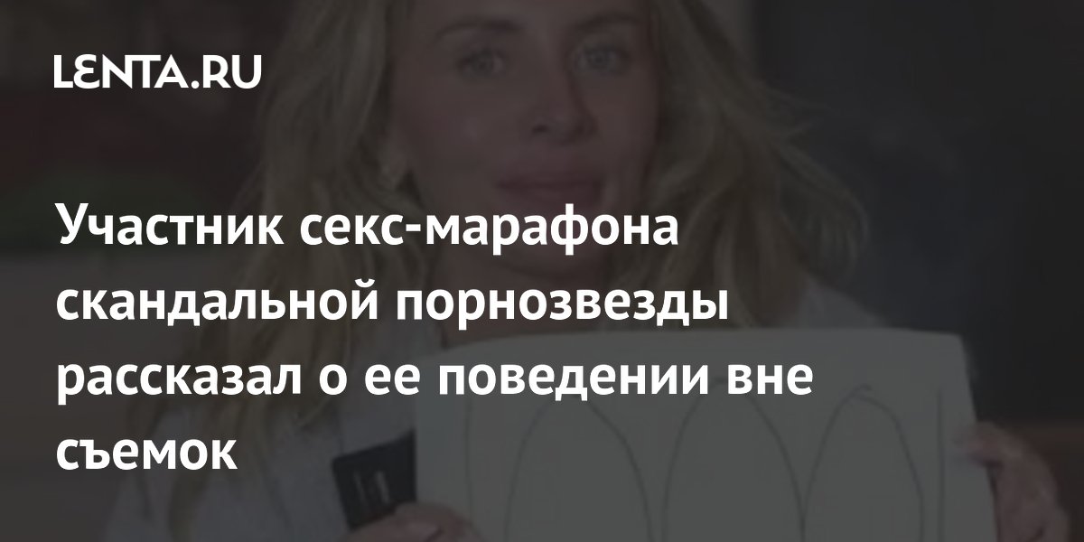 Участник секс-марафона скандальной порнозвезды рассказал о ее поведении вне съемок