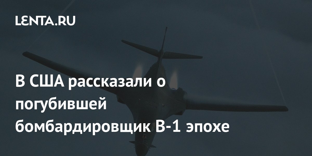 В США рассказали о погубившей бомбардировщик B-1 эпохе