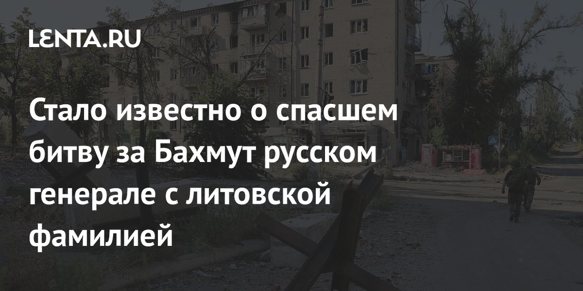 Стало известно о спасшем битву за Бахмут русском генерале с литовской фамилией