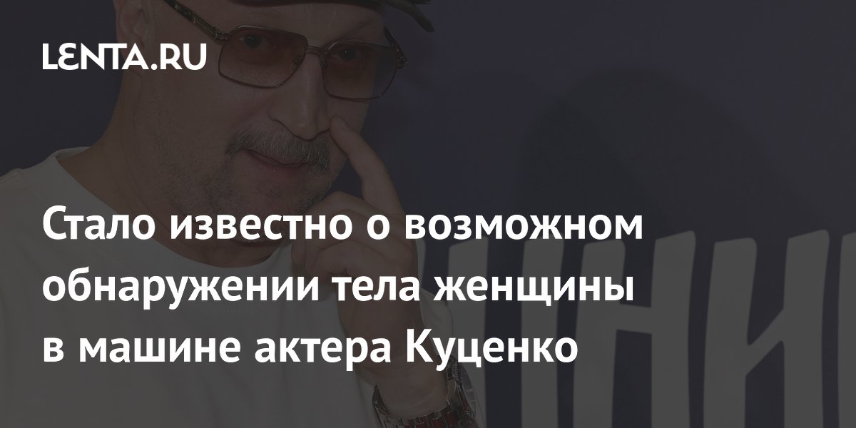 Стало известно о возможном обнаружении тела женщины в машине актера Куценко