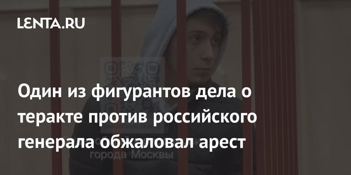 Один из фигурантов дела о теракте против российского генерала обжаловал арест