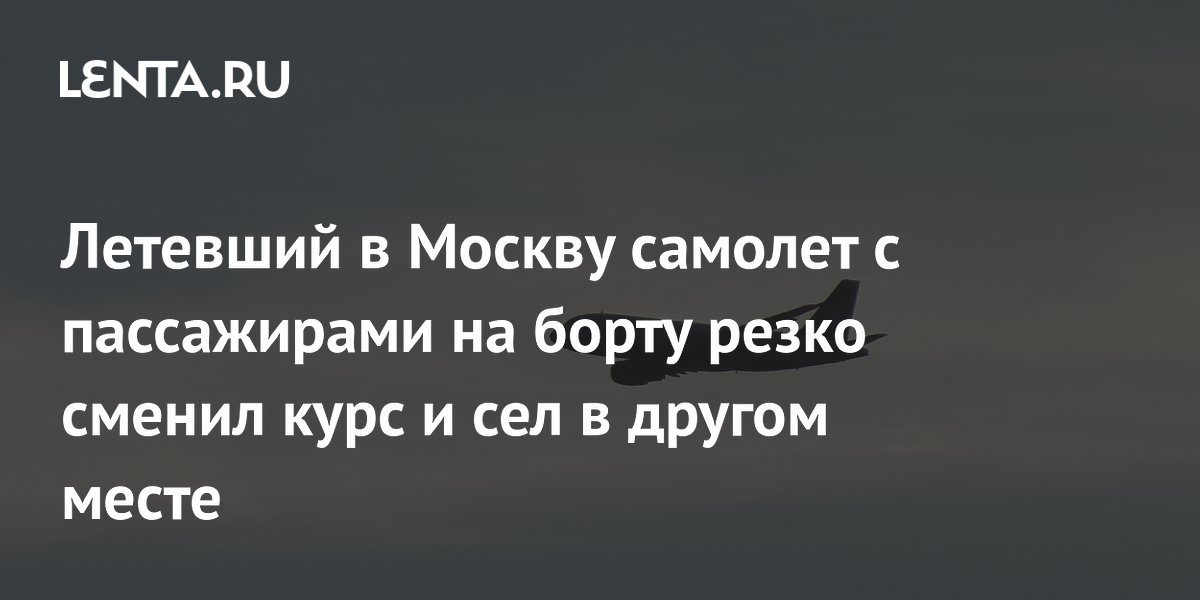 Летевший в Москву самолет с пассажирами на борту резко сменил курс и сел в другом месте