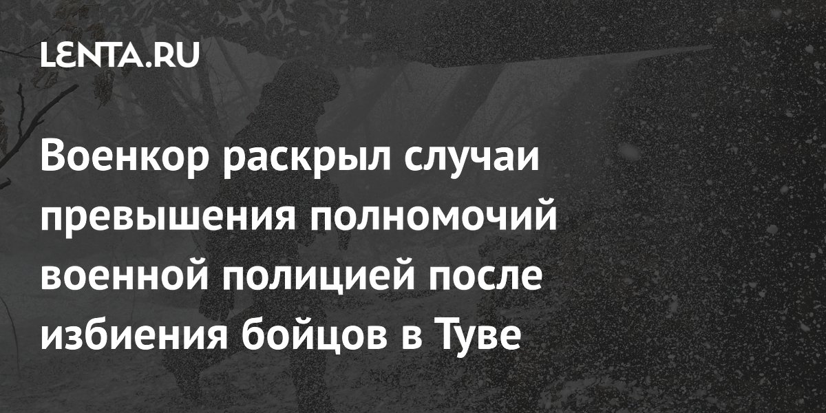 Военкор раскрыл случаи превышения полномочий военной полицией после избиения бойцов в Туве