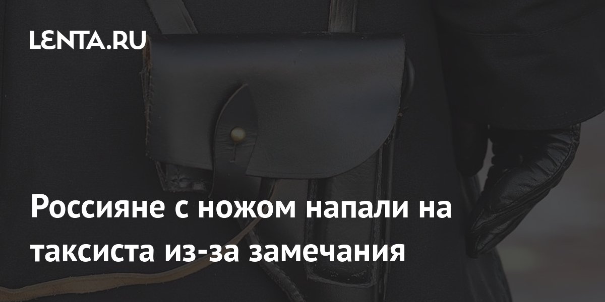 Россияне с ножом напали на таксиста из-за замечания