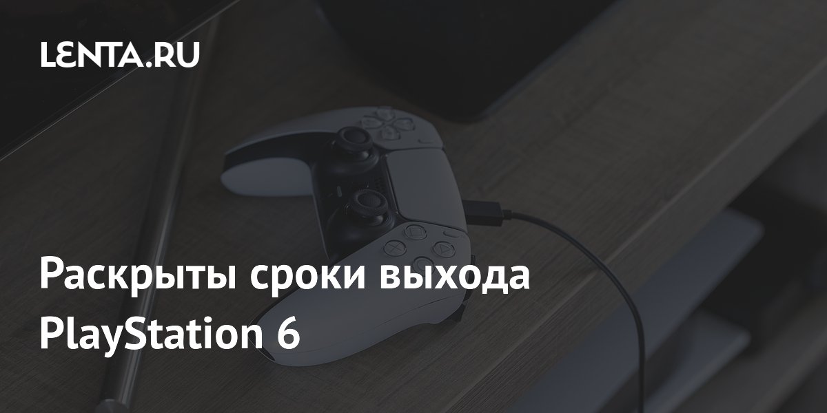 Раскрыты сроки выхода PlayStation 6