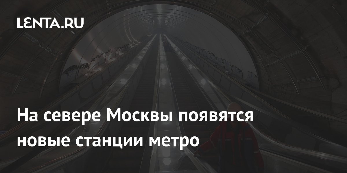 На севере Москвы появятся новые станции метро