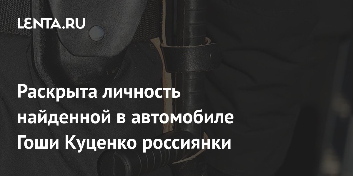 Раскрыта личность найденной в автомобиле Гоши Куценко россиянки