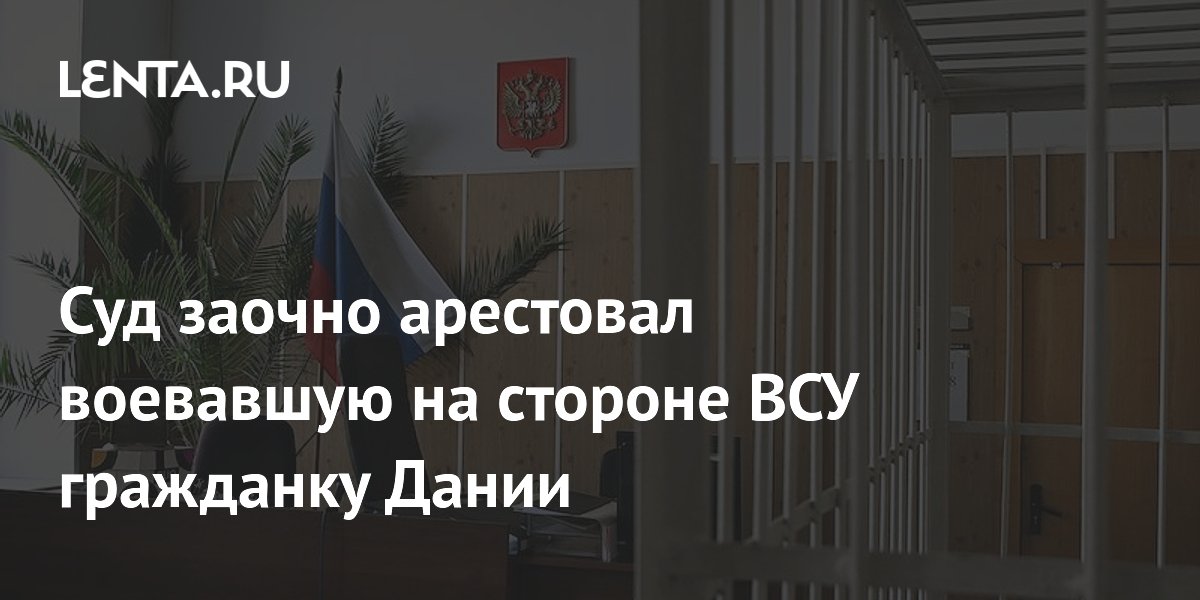 Суд заочно арестовал воевавшую на стороне ВСУ гражданку Дании