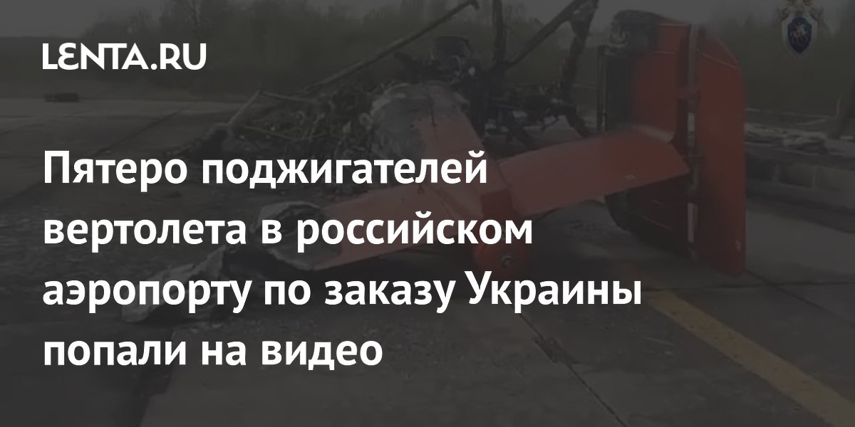 Пятеро поджигателей вертолета в российском аэропорту по заказу Украины попали на видео