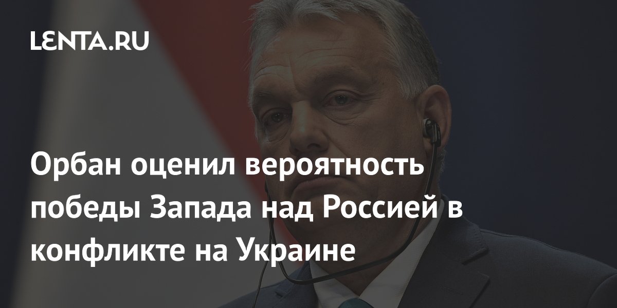 Орбан оценил вероятность победы Запада над Россией в конфликте на Украине