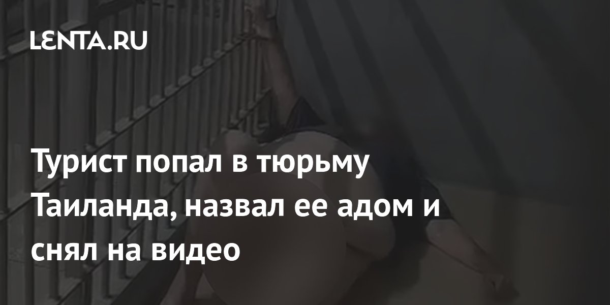 Турист попал в тюрьму Таиланда, назвал ее адом и снял на видео