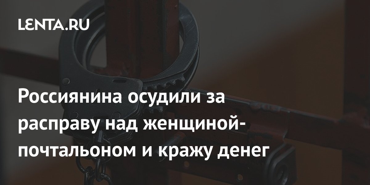 Россиянина осудили за расправу над женщиной-почтальоном и кражу денег