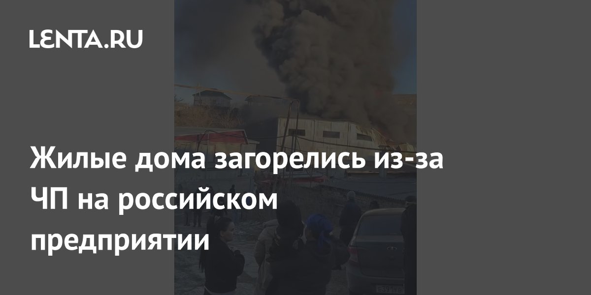 Жилые дома загорелись из-за ЧП на российском предприятии