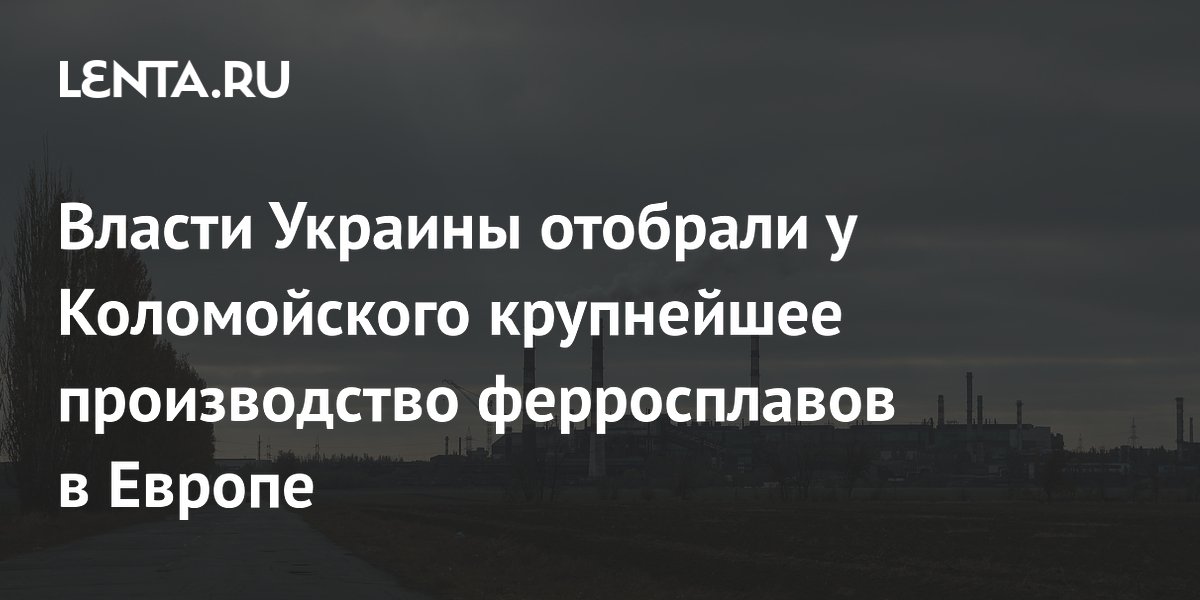 Власти Украины отобрали у Коломойского крупнейшее производство ферросплавов в Европе