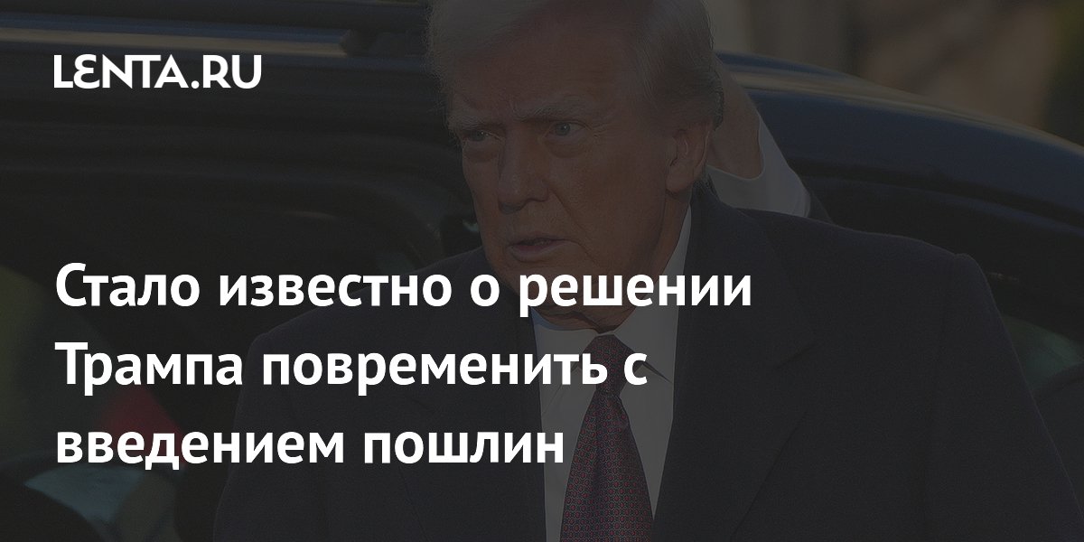 Стало известно о решении Трампа повременить с введением пошлин