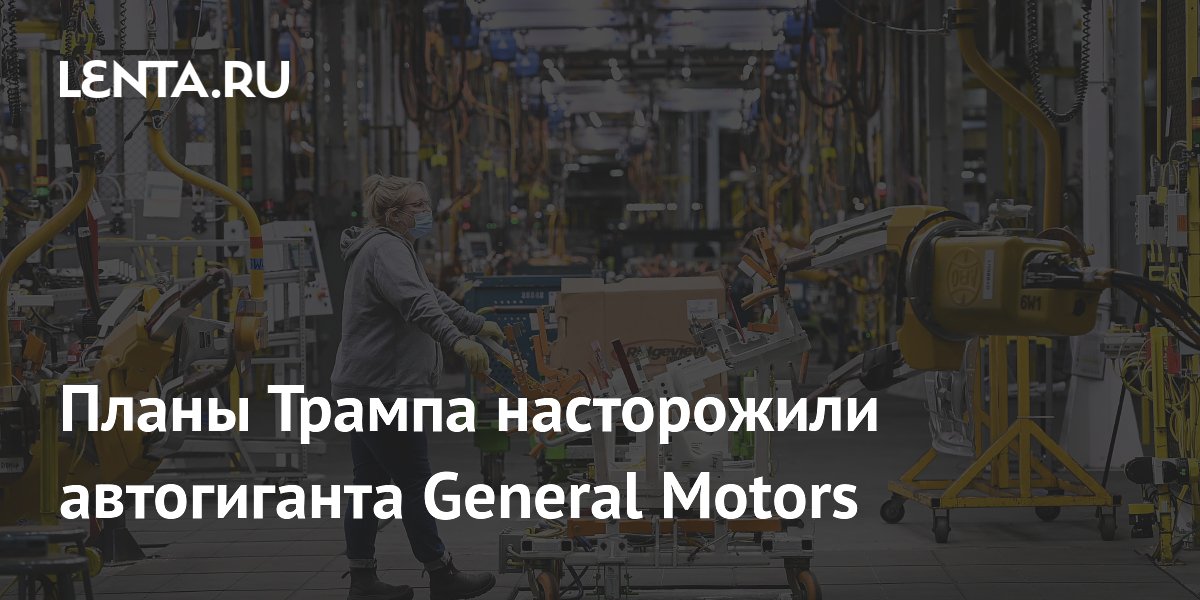 Планы Трампа насторожили автогиганта General Motors