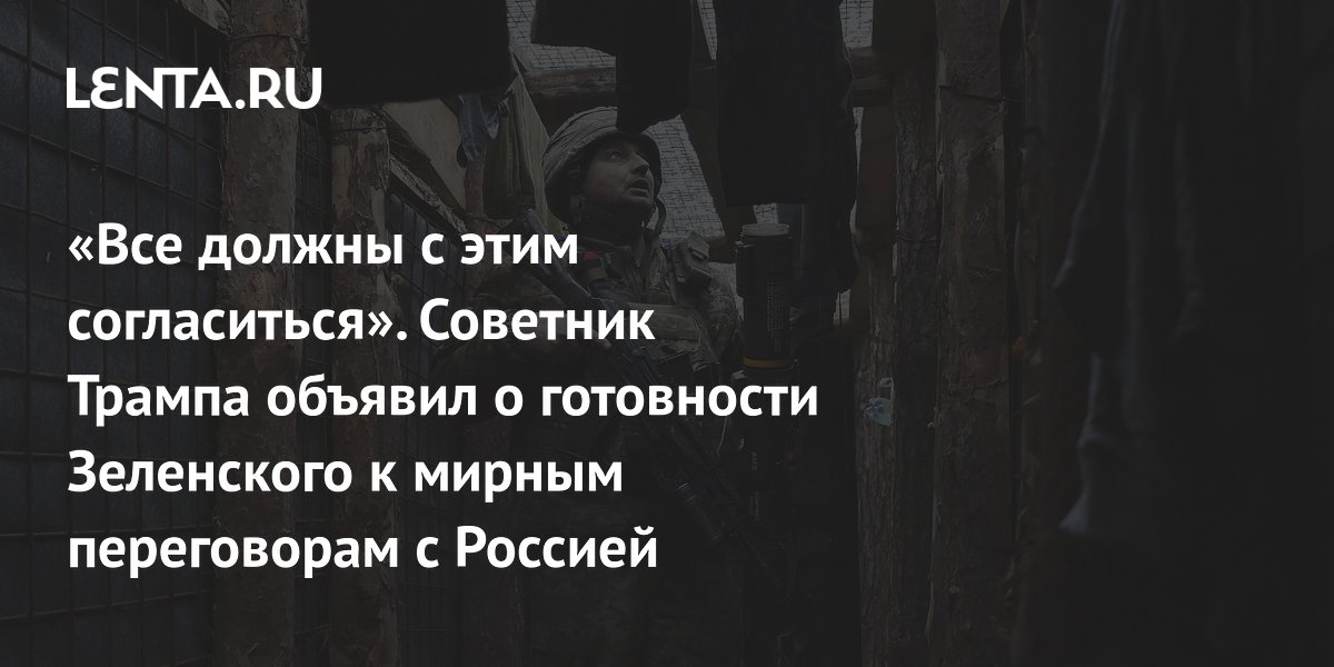 «Все должны с этим согласиться». Советник Трампа объявил о готовности Зеленского к мирным переговорам с Россией