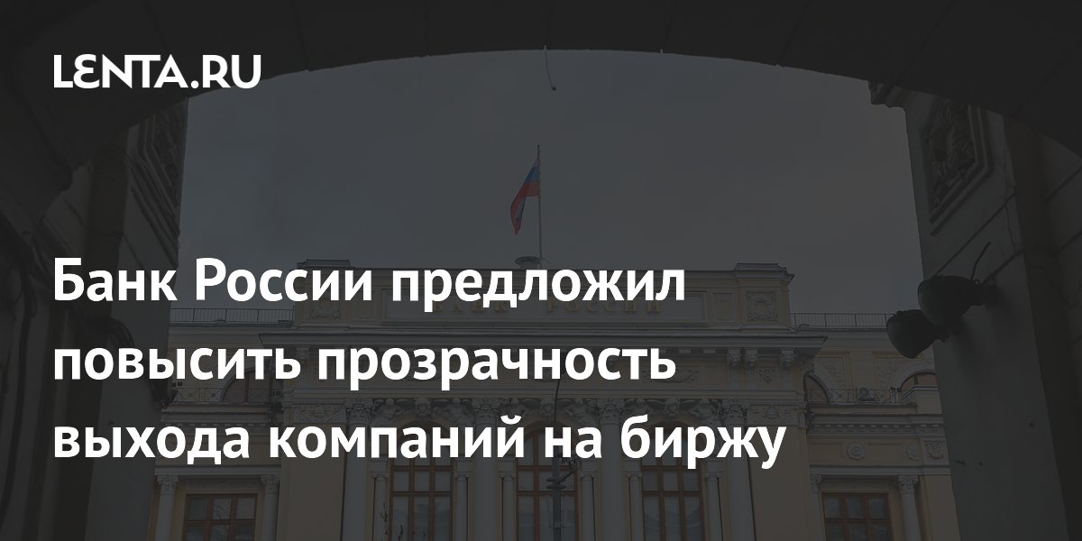 Банк России предложил повысить прозрачность выхода компаний на биржу