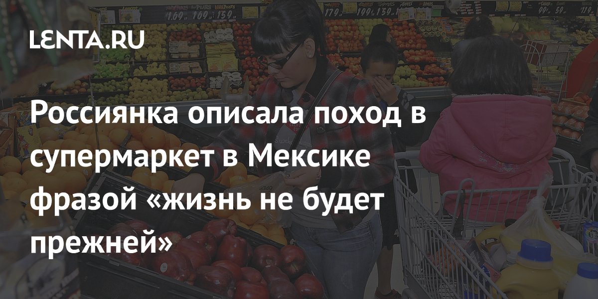 Россиянка описала поход в супермаркет в Мексике фразой «жизнь не будет прежней»