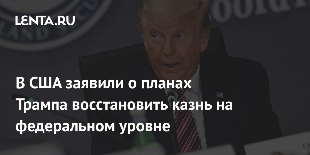 В США заявили о планах Трампа восстановить казнь на федеральном уровне