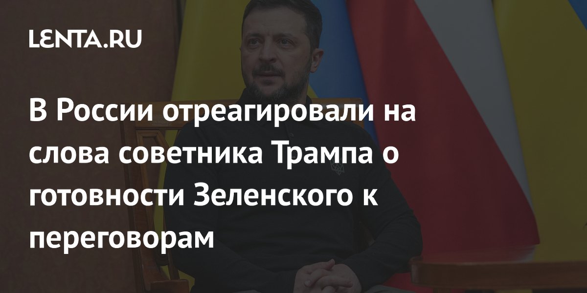 В России отреагировали на слова советника Трампа о готовности Зеленского к переговорам