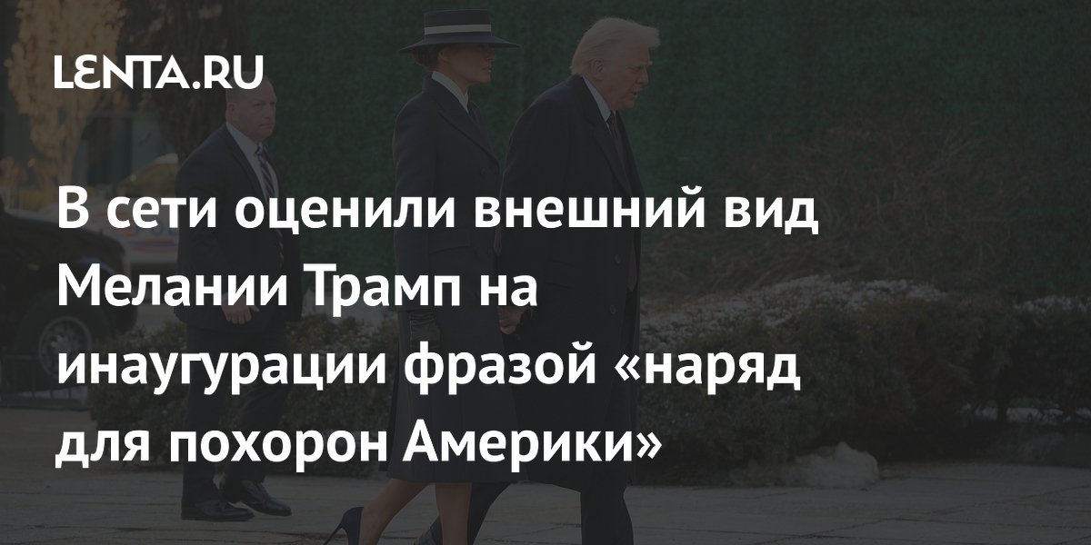 В сети оценили внешний вид Мелании Трамп на инаугурации фразой «наряд для похорон Америки»