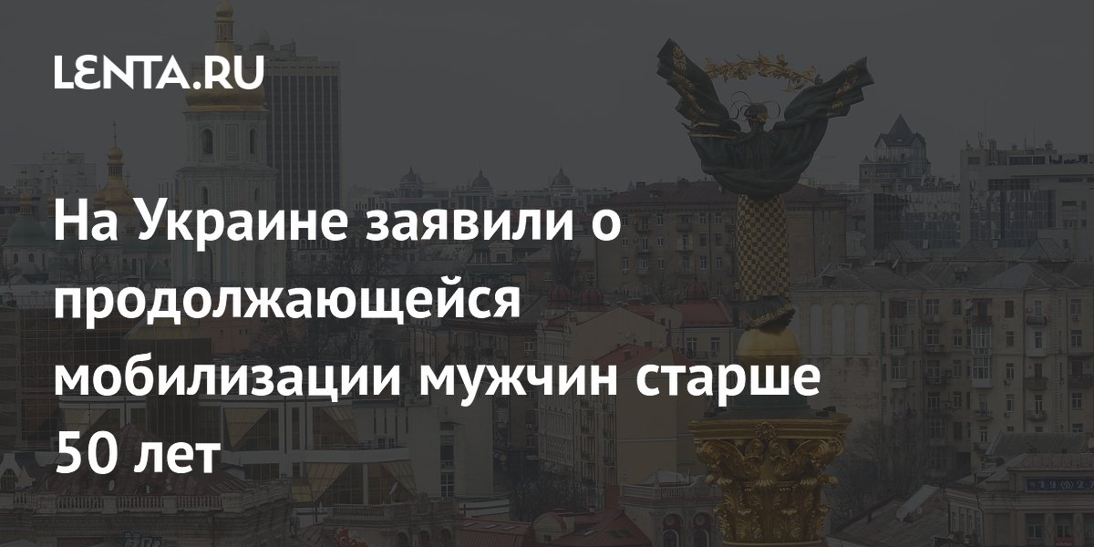 На Украине заявили о продолжающейся мобилизации мужчин старше 50 лет