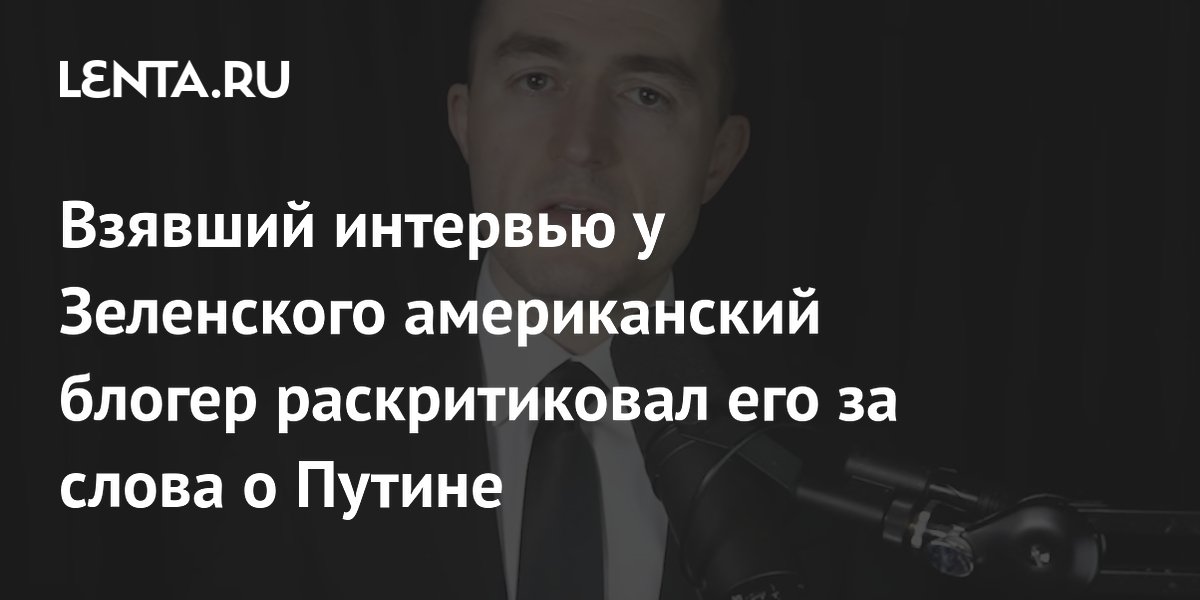 Взявший интервью у Зеленского американский блогер раскритиковал его за слова о Путине