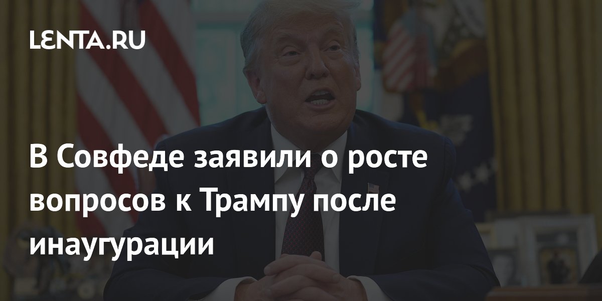 В Совфеде заявили о росте вопросов к Трампу после инаугурации