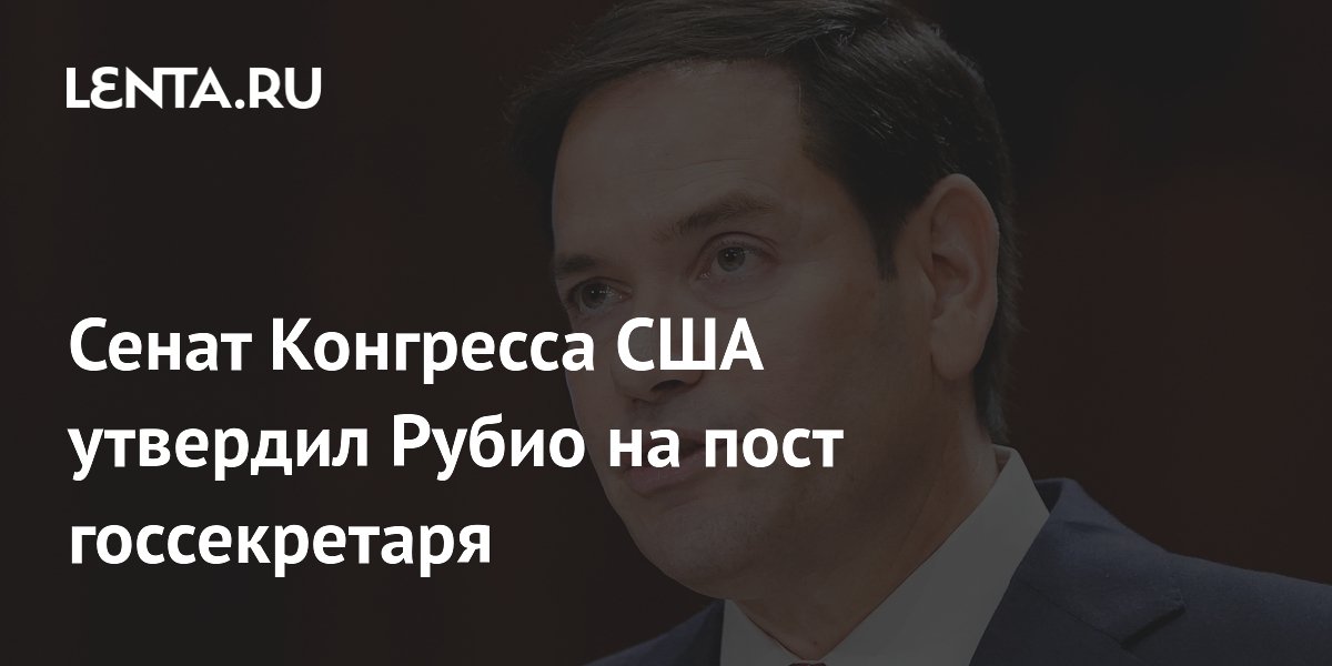 Сенат Конгресса США утвердил Рубио на пост госсекретаря