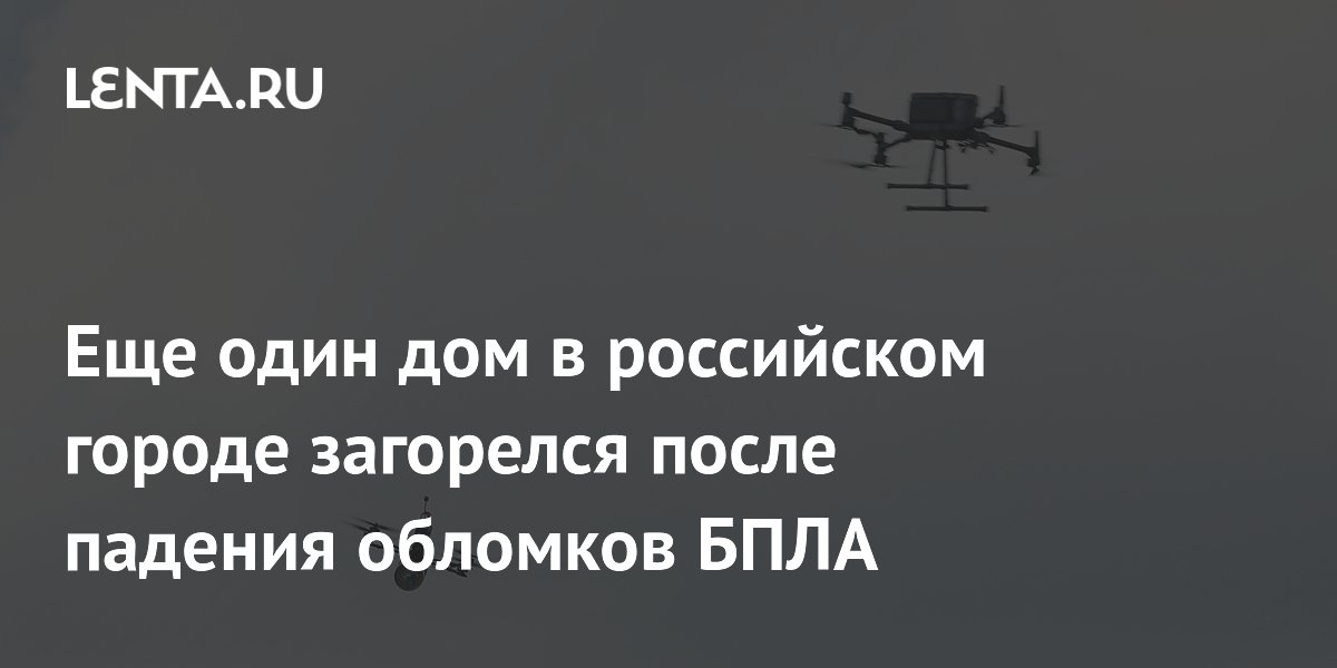 Еще один дом в российском городе загорелся после падения обломков БПЛА