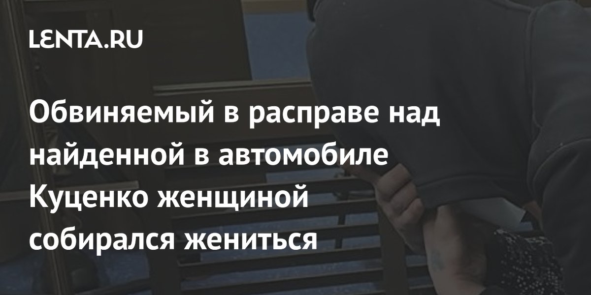 Обвиняемый в расправе над найденной в автомобиле Куценко женщиной собирался жениться