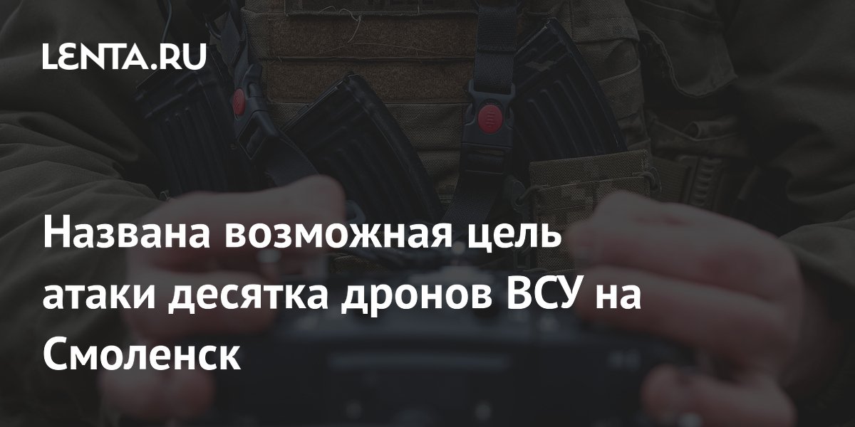 Названа возможная цель атаки десятка дронов ВСУ на Смоленск