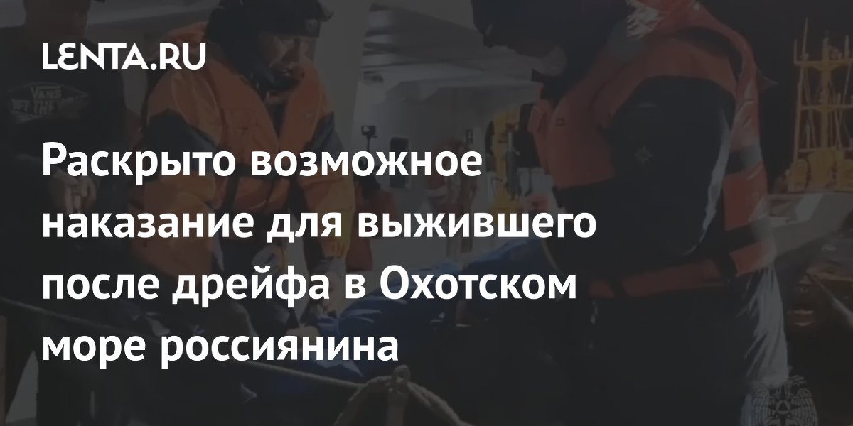 Раскрыто возможное наказание для выжившего после дрейфа в Охотском море россиянина