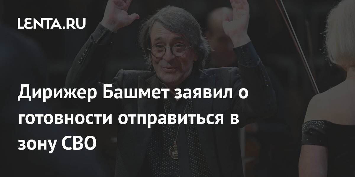 Дирижер Башмет заявил о готовности отправиться в зону СВО при необходимости