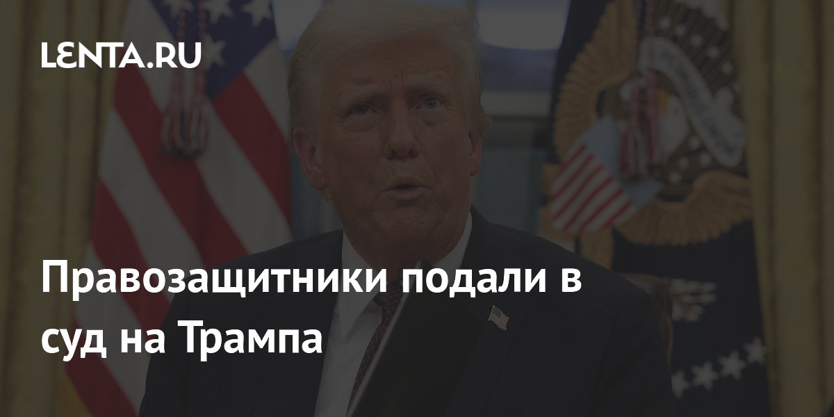 Правозащитники подали в суд на Трампа