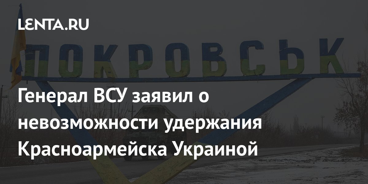 Генерал ВСУ заявил о невозможности удержания Красноармейска Украиной