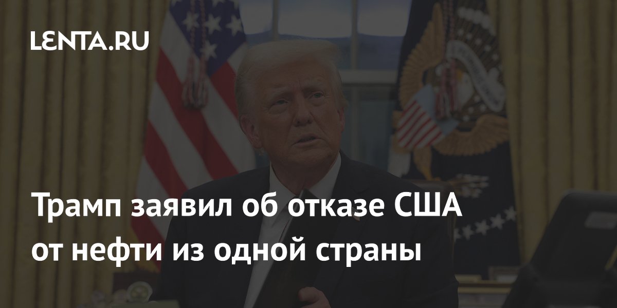 Трамп заявил об отказе США от нефти из одной страны