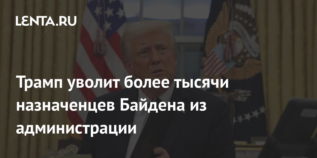 Трамп уволит более тысячи назначенцев Байдена из администрации