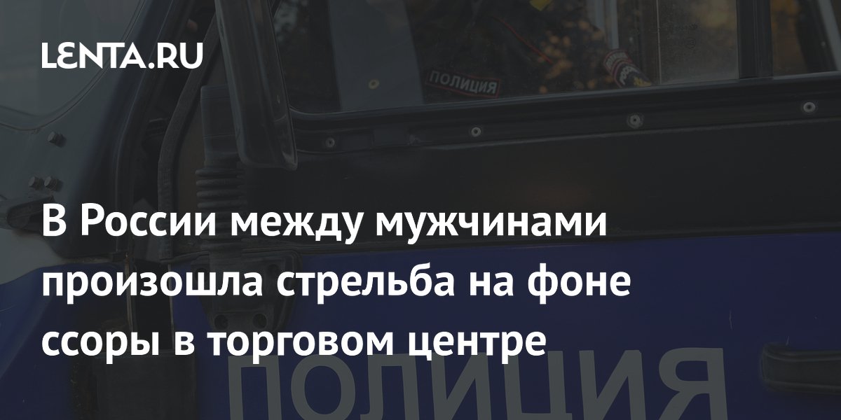 В России между мужчинами произошла стрельба на фоне ссоры в торговом центре