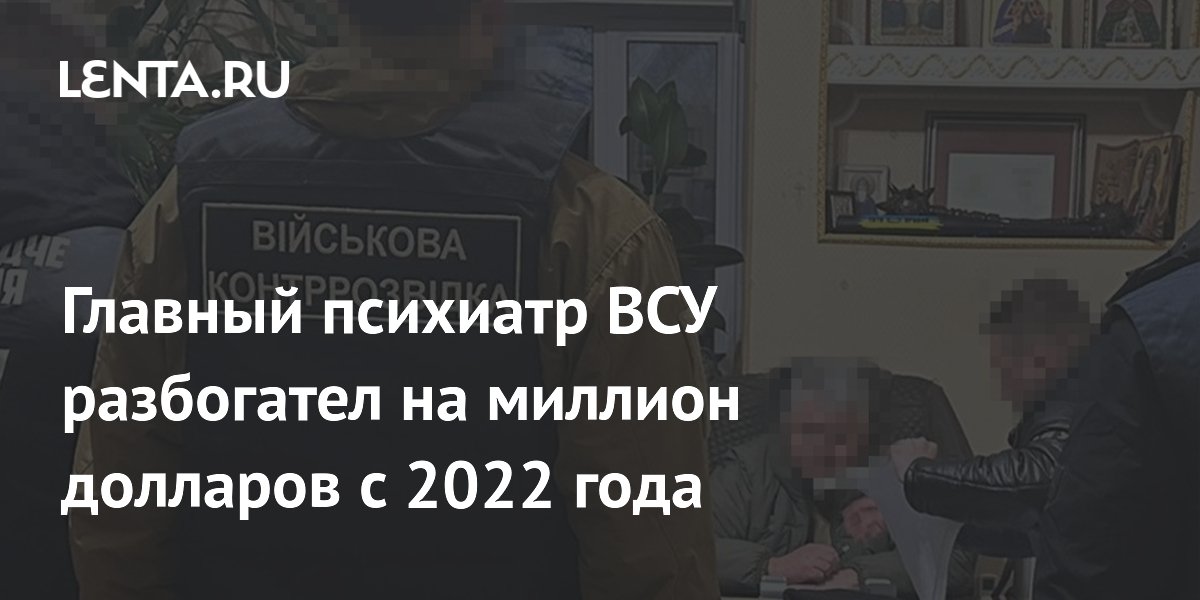 Главный психиатр ВСУ разбогател на миллион долларов с 2022 года