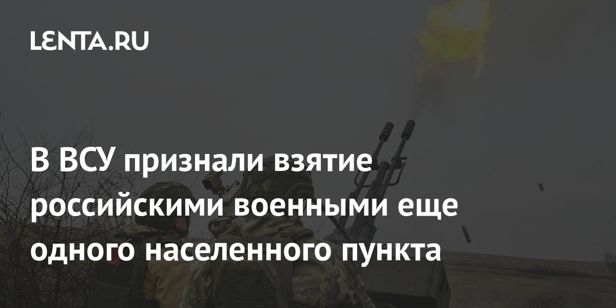 В ВСУ признали взятие российскими военными еще одного населенного пункта